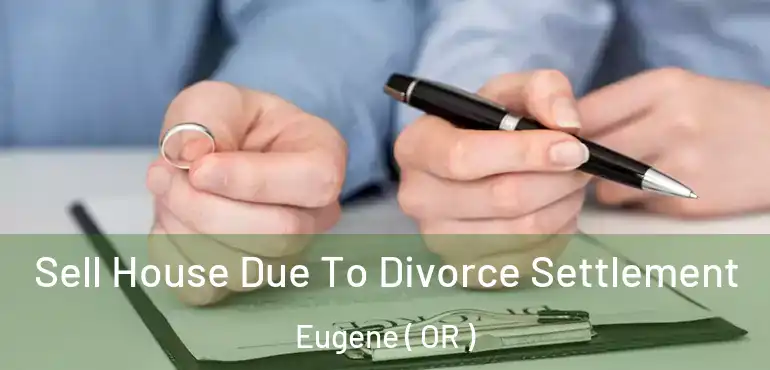  Sell House Due To Divorce Settlement Eugene ( OR )