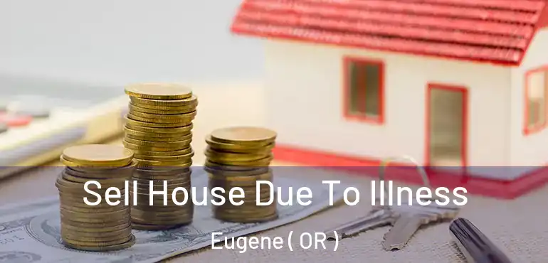  Sell House Due To Illness Eugene ( OR )