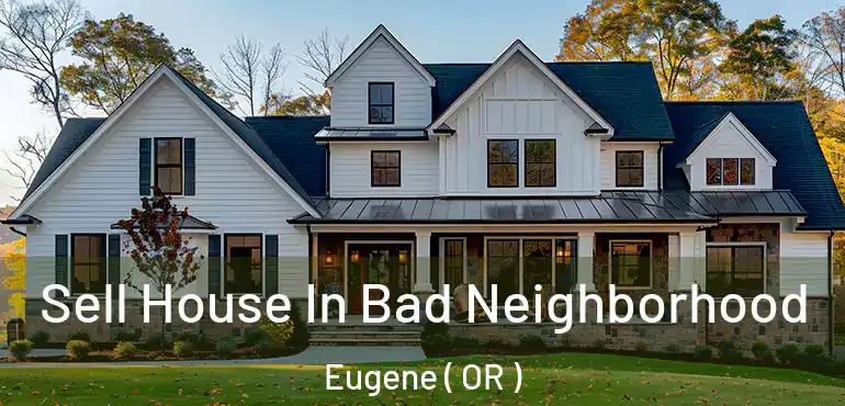  Sell House In Bad Neighborhood Eugene ( OR )