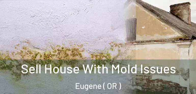  Sell House With Mold Issues Eugene ( OR )